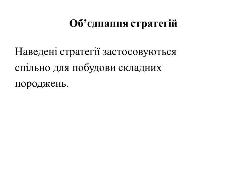 Об’єднання стратегій Наведені стратегії застосовуються спільно для побудови складних породжень.